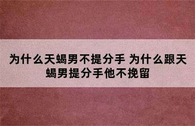 为什么天蝎男不提分手 为什么跟天蝎男提分手他不挽留